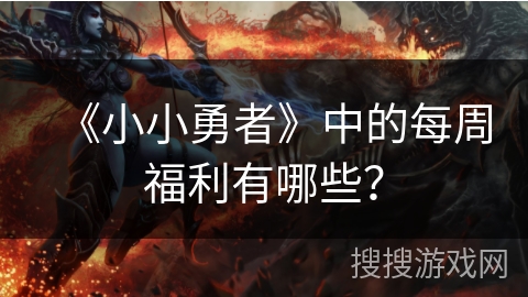 《小小勇者》中的每周福利有哪些？