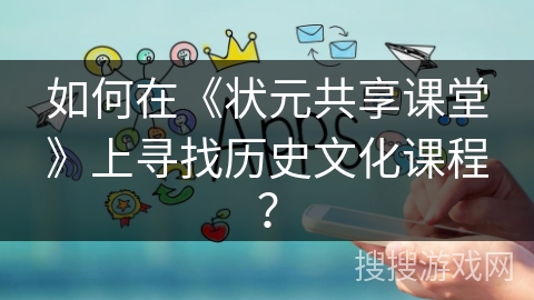 如何在《状元共享课堂》上寻找历史文化课程？