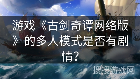 游戏《古剑奇谭网络版》的多人模式是否有剧情？