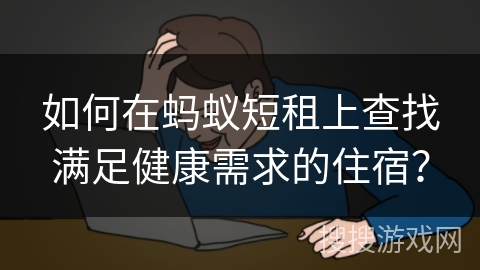 如何在蚂蚁短租上查找满足健康需求的住宿？