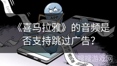 《喜马拉雅》的音频是否支持跳过广告？