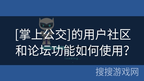 [掌上公交]的用户社区和论坛功能如何使用？