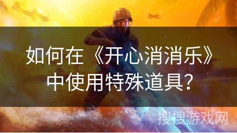 如何在《开心消消乐》中使用特殊道具？