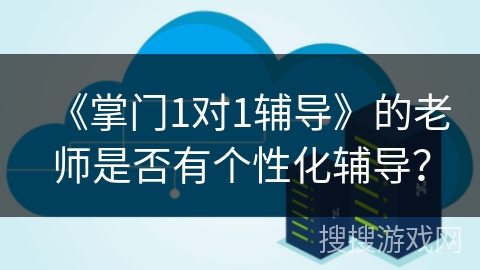 《掌门1对1辅导》的老师是否有个性化辅导？