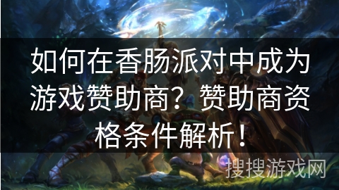 如何在香肠派对中成为游戏赞助商？赞助商资格条件解析！