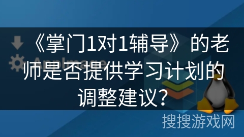 《掌门1对1辅导》的老师是否提供学习计划的调整建议? 《掌门1对1辅导》的老师是否提供学习计划的调整建议?