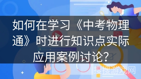 如何在学习《中考物理通》时进行知识点实际应用案例讨论？