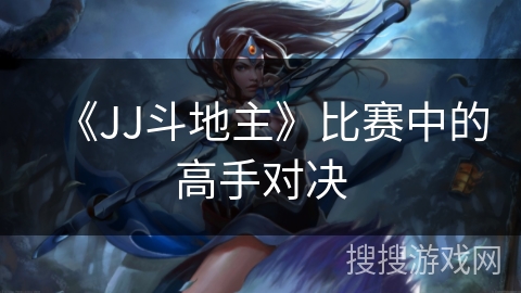 《JJ斗地主》比赛中的高手对决