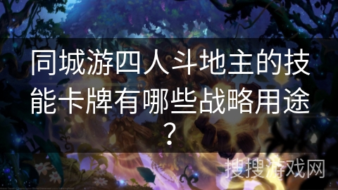 同城游四人斗地主的技能卡牌有哪些战略用途？