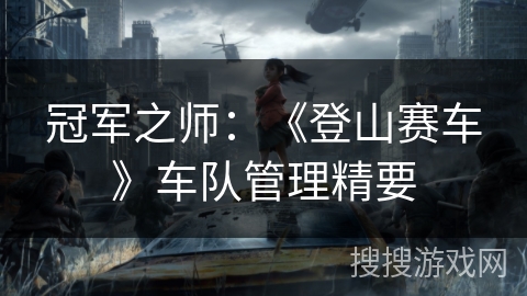 冠军之师:《登山赛车》车队管理精要 冠军之师:《登山赛车》车队管理精要