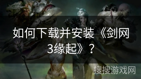 如何下载并安装《剑网3缘起》？