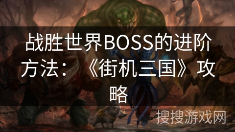 战胜世界BOSS的进阶方法：《街机三国》攻略