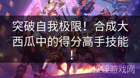 突破自我极限！合成大西瓜中的得分高手技能！