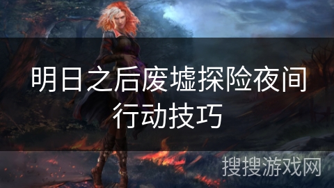 明日之后废墟探险夜间行动技巧