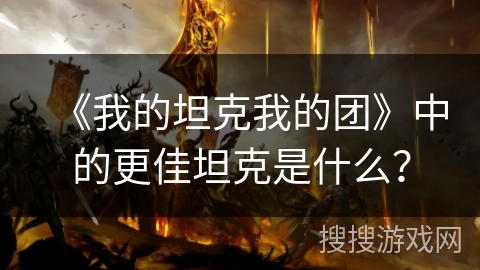 《我的坦克我的团》中的更佳坦克是什么？