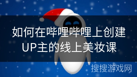 如何在哔哩哔哩上创建UP主的线上美妆课