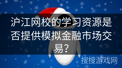 沪江网校的学习资源是否提供模拟金融市场交易？