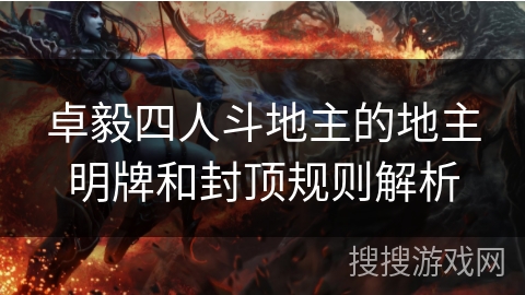卓毅四人斗地主的地主明牌和封顶规则解析 卓毅四人斗地主的地主明牌和封顶规则解析