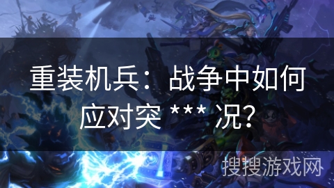 重装机兵：战争中如何应对突 *** 况？