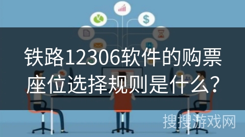 铁路12306软件的购票座位选择规则是什么? 铁路12306软件的购票座位选择规则是什么?