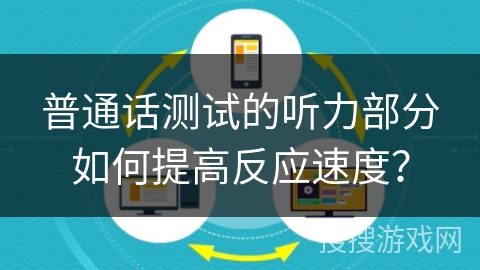 普通话测试的听力部分如何提高反应速度？