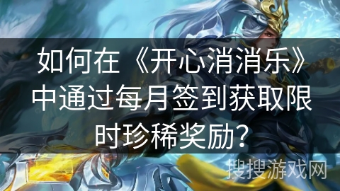 如何在《开心消消乐》中通过每月签到获取限时珍稀奖励？