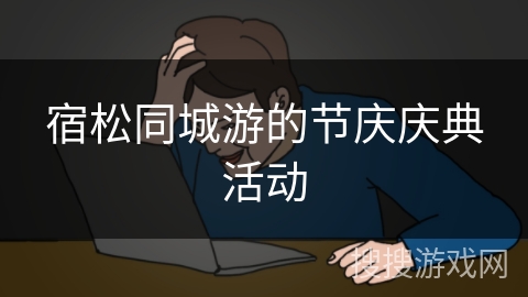 宿松同城游的节庆庆典活动 宿松同城游的节庆庆典活动