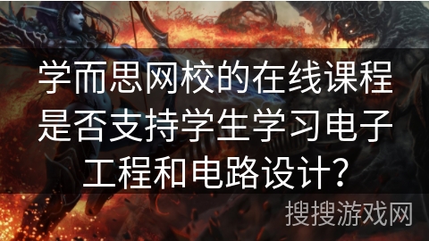 学而思网校的在线课程是否支持学生学习电子工程和电路设计？
