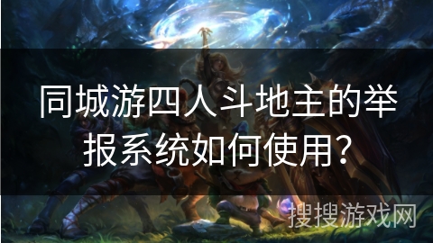 同城游四人斗地主的举报系统如何使用？