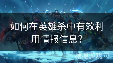 如何在英雄杀中有效利用情报信息？