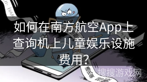 如何在南方航空App上查询机上儿童娱乐设施费用？