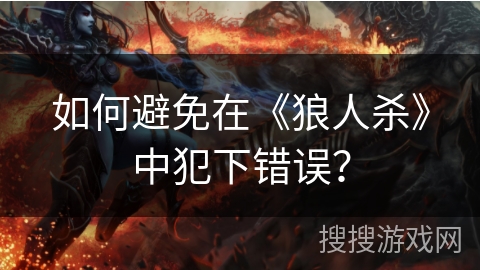 如何避免在《狼人杀》中犯下错误？