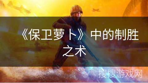 《保卫萝卜》中的制胜之术 《保卫萝卜》中的制胜之术