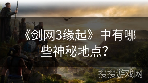 《剑网3缘起》中有哪些神秘地点？