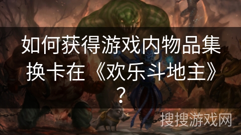 如何获得游戏内物品集换卡在《欢乐斗地主》？