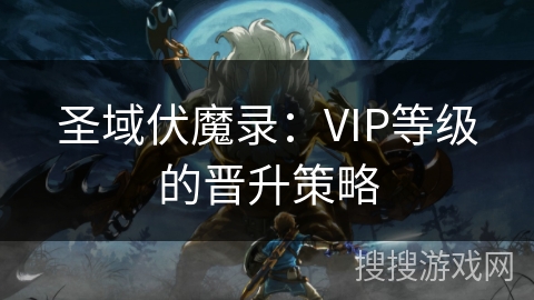 圣域伏魔录：VIP等级的晋升策略