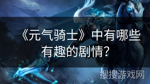 《元气骑士》中有哪些有趣的剧情？