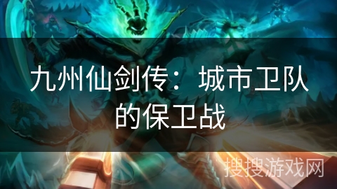 九州仙剑传:城市卫队的保卫战 九州仙剑传:城市卫队的保卫战