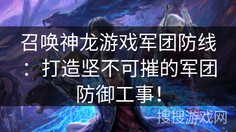 召唤神龙游戏军团防线：打造坚不可摧的军团防御工事！