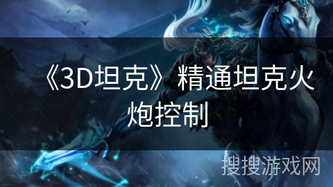 《3D坦克》精通坦克火炮控制