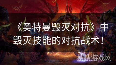 《奥特曼毁灭对抗》中毁灭技能的对抗战术！