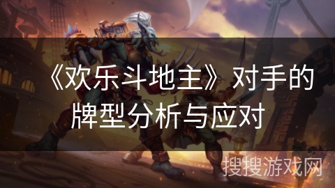 《欢乐斗地主》对手的牌型分析与应对 《欢乐斗地主》对手的牌型分析与应对