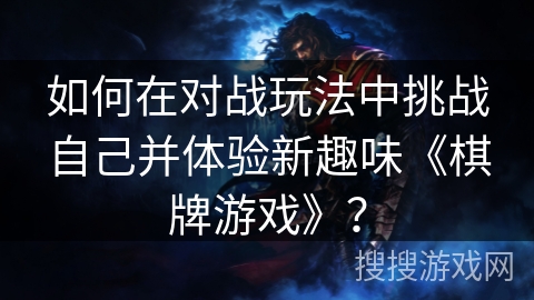 如何在对战玩法中挑战自己并体验新趣味《棋牌游戏》？