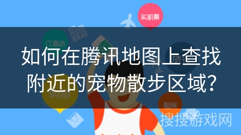 如何在腾讯地图上查找附近的宠物散步区域? 如何在腾讯地图上查找附近的宠物散步区域?