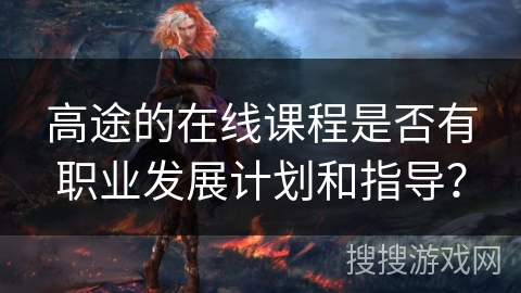 高途的在线课程是否有职业发展计划和指导？