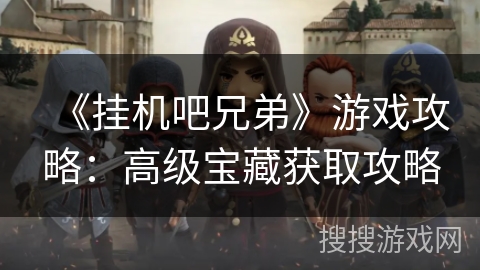 《挂机吧兄弟》游戏攻略：高级宝藏获取攻略