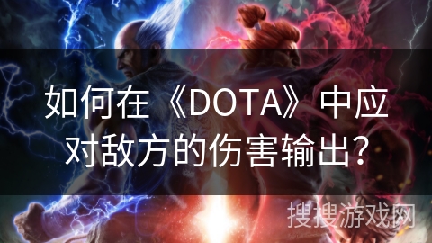 如何在《DOTA》中应对敌方的伤害输出？