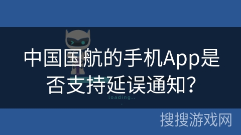 中国国航的手机App是否支持延误通知？