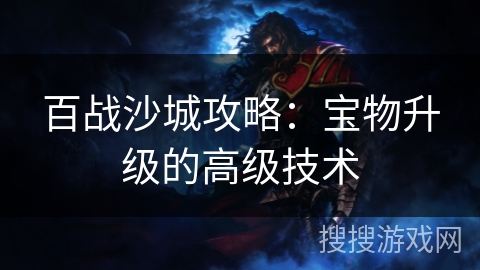 百战沙城攻略：宝物升级的高级技术