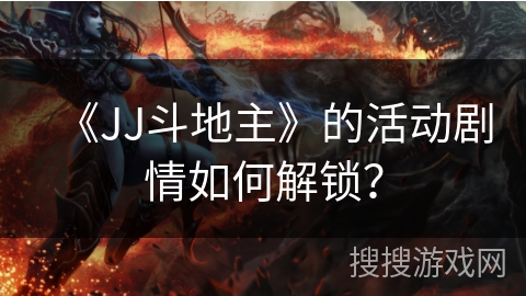 《JJ斗地主》的活动剧情如何解锁？